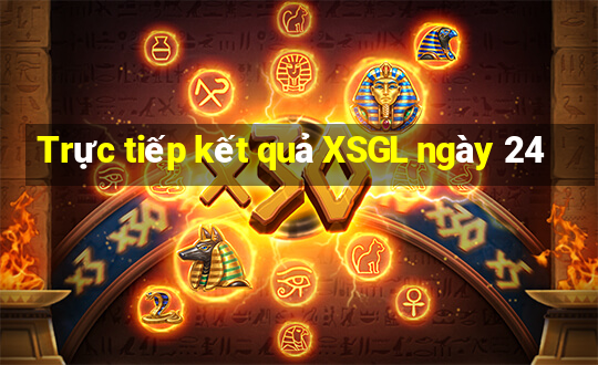 Trực tiếp kết quả XSGL ngày 24