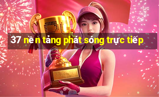 37 nền tảng phát sóng trực tiếp