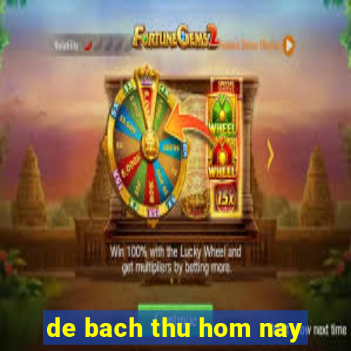 de bach thu hom nay