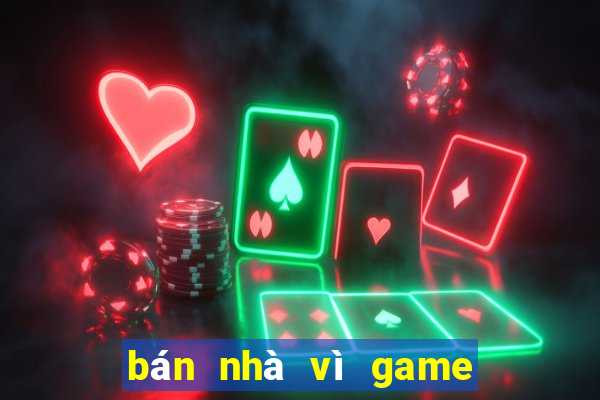 bán nhà vì game tài xỉu