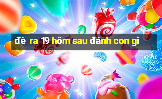 đề ra 19 hôm sau đánh con gì