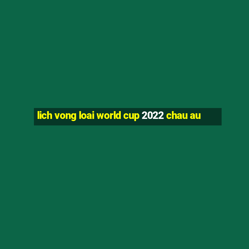 lich vong loai world cup 2022 chau au