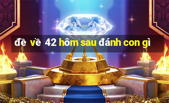 đề về 42 hôm sau đánh con gì