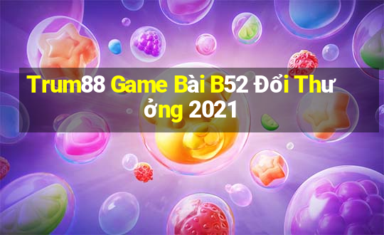 Trum88 Game Bài B52 Đổi Thưởng 2021