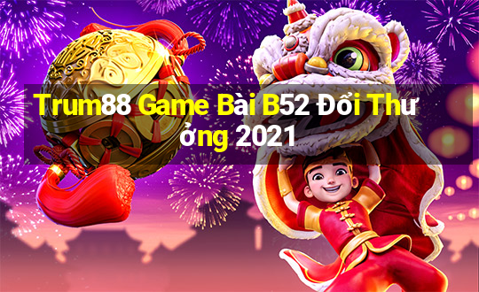 Trum88 Game Bài B52 Đổi Thưởng 2021