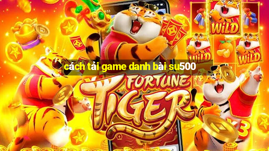 cách tải game danh bài su500