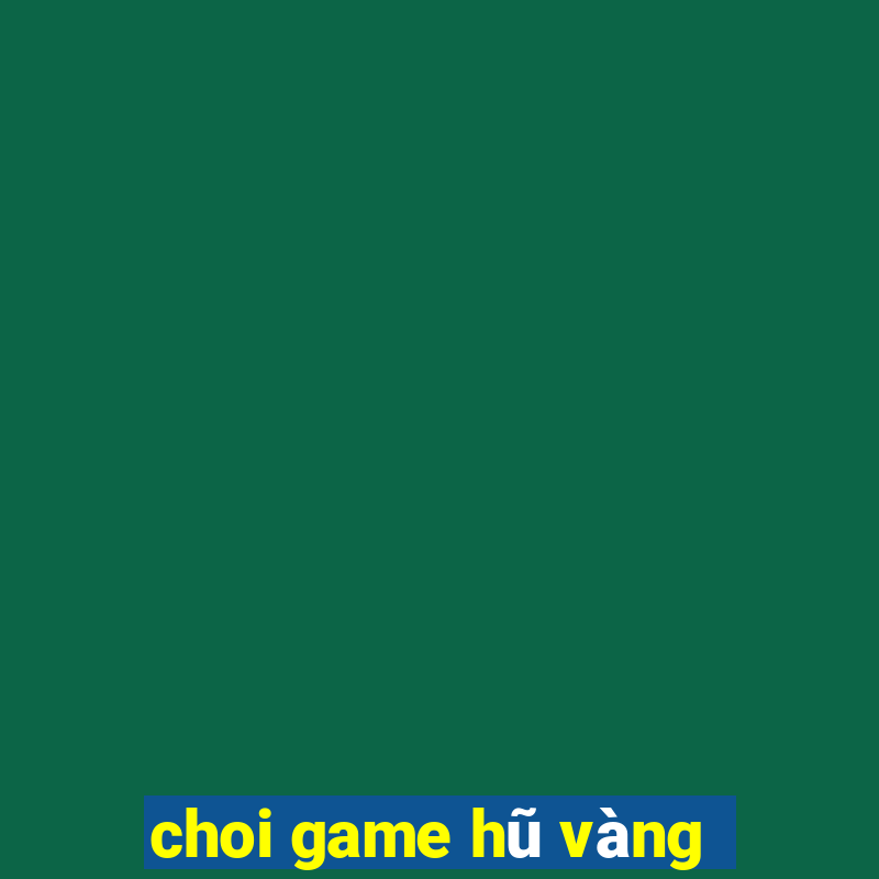 choi game hũ vàng