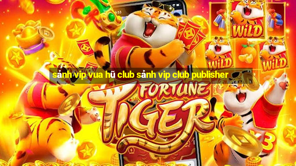 sảnh vip vua hũ club sảnh vip club publisher