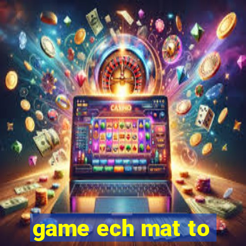 game ech mat to