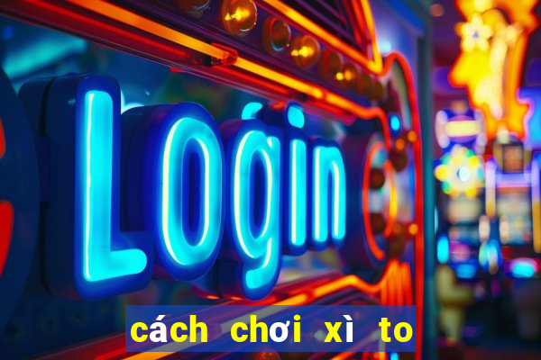 cách chơi xì to 5 cây