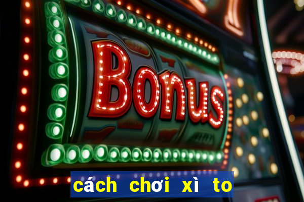 cách chơi xì to 5 cây