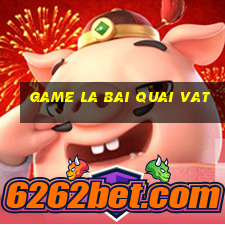 game la bai quai vat