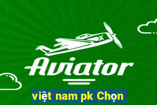 việt nam pk Chọn