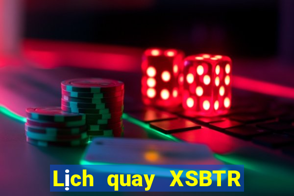 Lịch quay XSBTR hôm nay