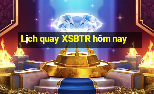 Lịch quay XSBTR hôm nay