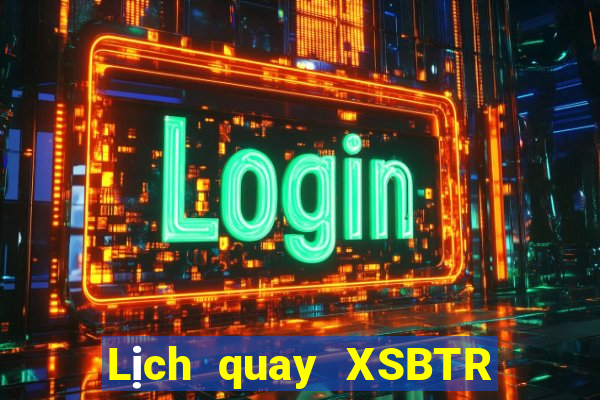 Lịch quay XSBTR hôm nay