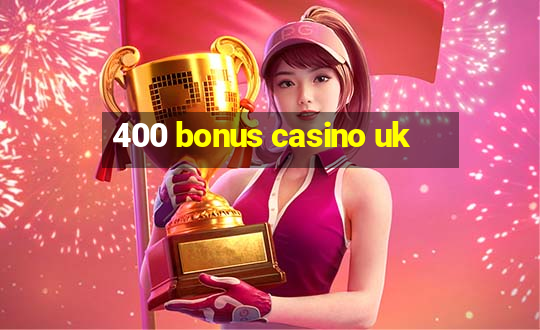 400 bonus casino uk