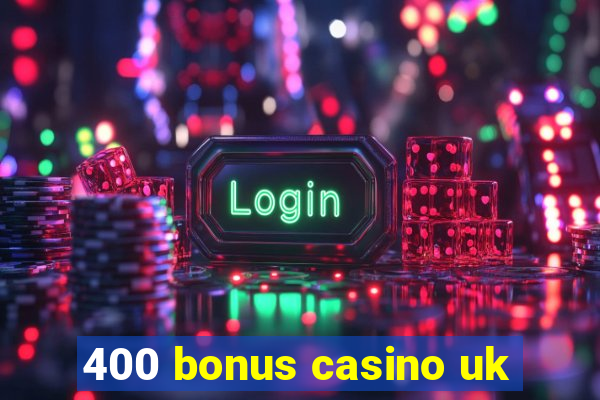 400 bonus casino uk