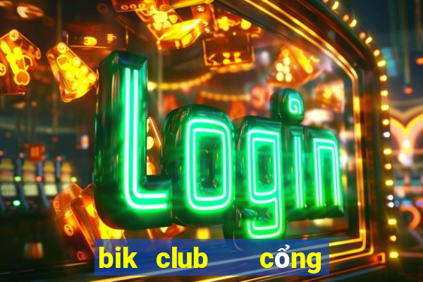 bik club   cổng game quốc tế