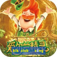 bik club   cổng game quốc tế