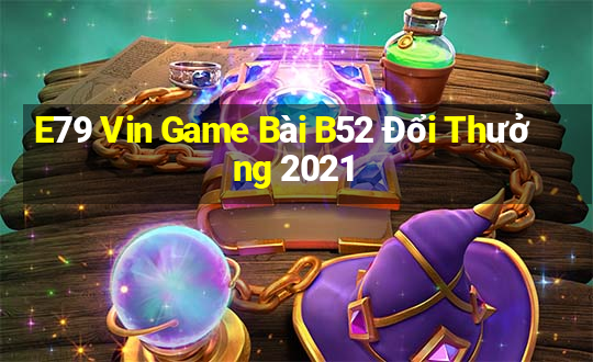 E79 Vin Game Bài B52 Đổi Thưởng 2021