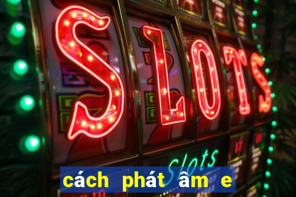 cách phát âm e và e bẹt