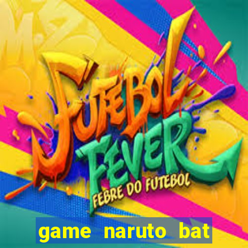 game naruto bat kha chien bai