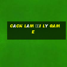 cách làm đại lý game