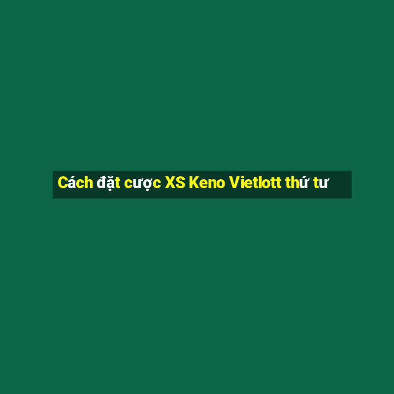 Cách đặt cược XS Keno Vietlott thứ tư