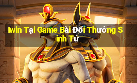 Iwin Tại Game Bài Đổi Thưởng Sinh Tử