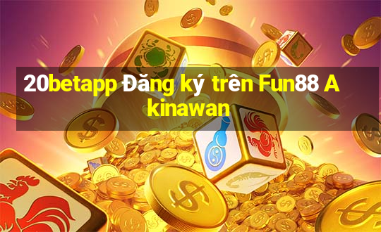 20betapp Đăng ký trên Fun88 Akinawan