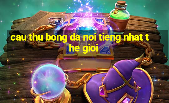 cau thu bong da noi tieng nhat the gioi