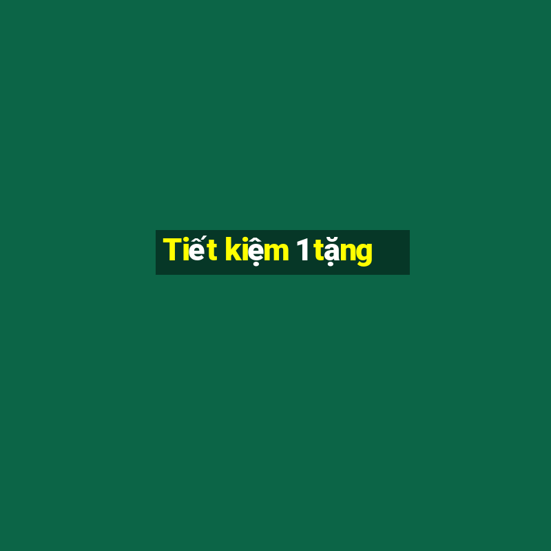 Tiết kiệm 1 tặng