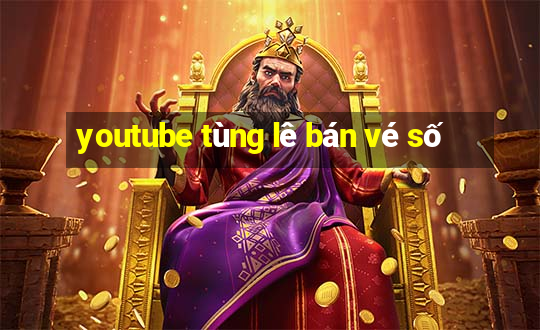 youtube tùng lê bán vé số