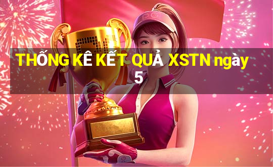 THỐNG KÊ KẾT QUẢ XSTN ngày 5