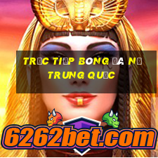 trực tiếp bóng đá nữ trung quốc