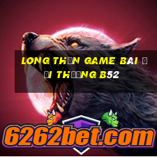 Long Thần Game Bài Đổi Thưởng B52