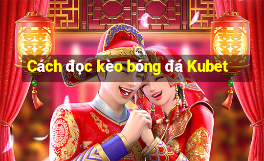 Cách đọc kèo bóng đá Kubet