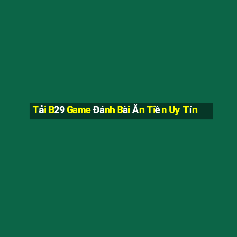 Tải B29 Game Đánh Bài Ăn Tiền Uy Tín