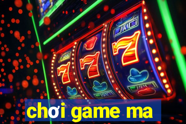 chơi game ma