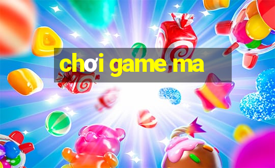 chơi game ma