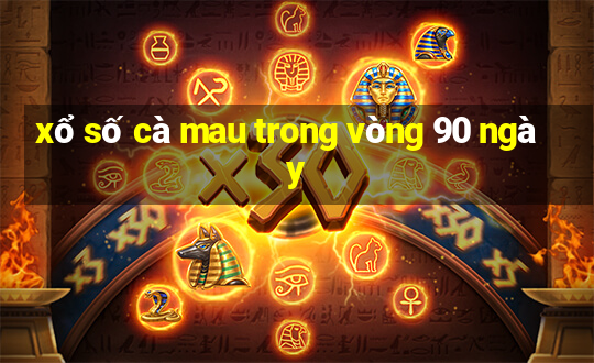 xổ số cà mau trong vòng 90 ngày