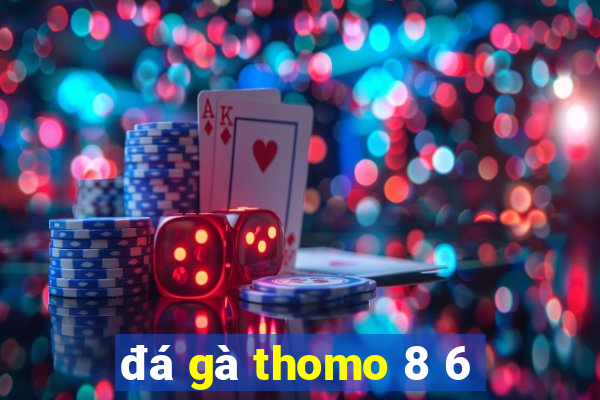 đá gà thomo 8 6