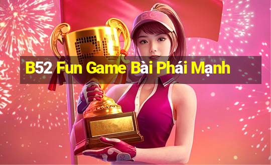 B52 Fun Game Bài Phái Mạnh