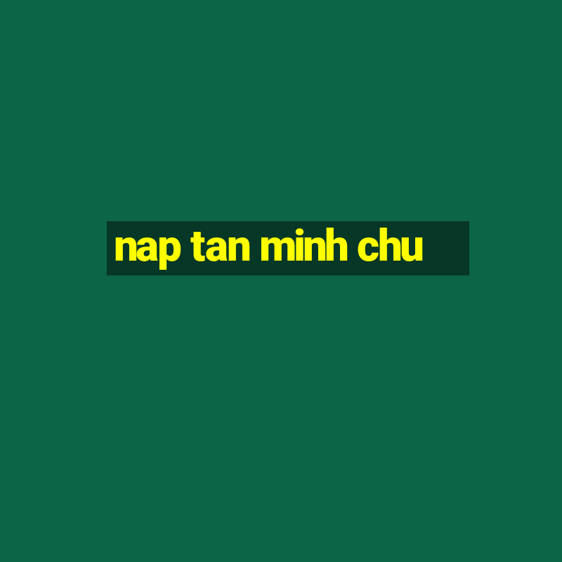 nap tan minh chu