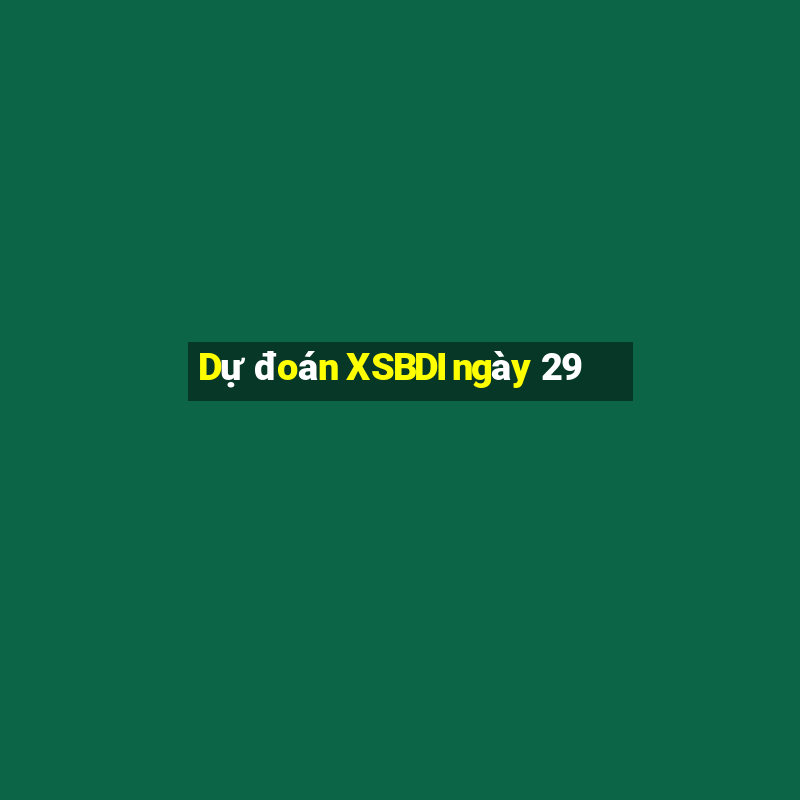 Dự đoán XSBDI ngày 29