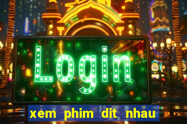 xem phim dit nhau khong can mat khau wifi viettel