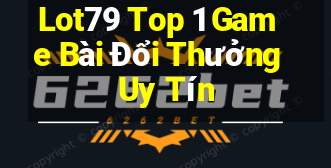 Lot79 Top 1 Game Bài Đổi Thưởng Uy Tín