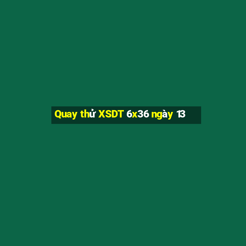 Quay thử XSDT 6x36 ngày 13