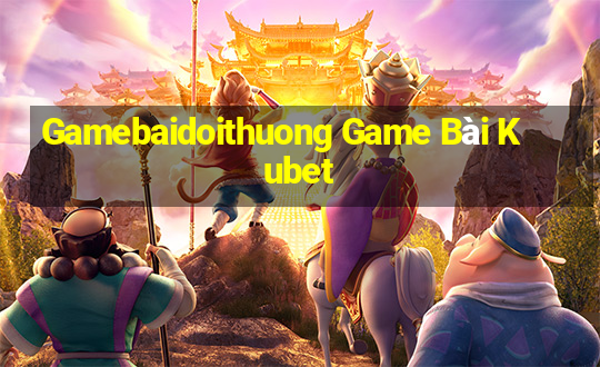 Gamebaidoithuong Game Bài Kubet